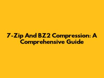 7-Zip And BZ2 Compression: A Comprehensive Guide