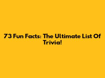 73 Fun Facts: The Ultimate List Of Trivia!