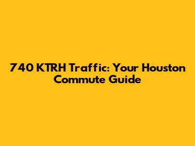 740 KTRH Traffic: Your Houston Commute Guide