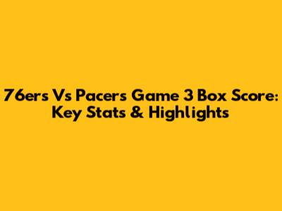 76ers Vs Pacers Game 3 Box Score: Key Stats & Highlights