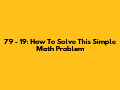 79 - 19: How To Solve This Simple Math Problem