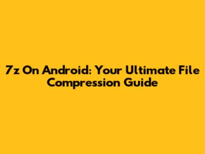 7z On Android: Your Ultimate File Compression Guide