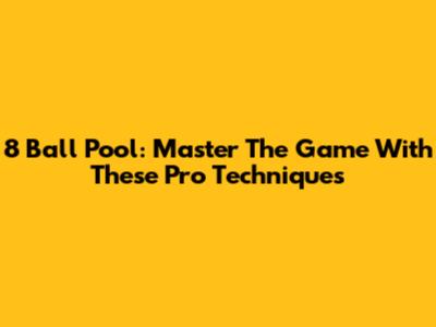 8 Ball Pool: Master The Game With These Pro Techniques