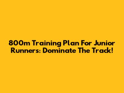 800m Training Plan For Junior Runners: Dominate The Track!