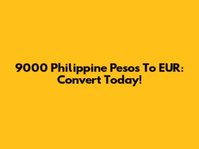 9000 Philippine Pesos To EUR: Convert Today!