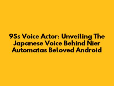9S's Voice Actor: Unveiling The Japanese Voice Behind Nier Automata's Beloved Android