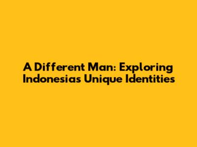 A Different Man: Exploring Indonesia's Unique Identities