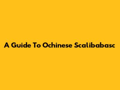 A Guide To Ochinese Scalibabasc