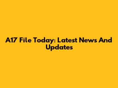 A17 File Today: Latest News And Updates