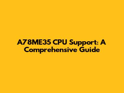 A78ME35 CPU Support: A Comprehensive Guide