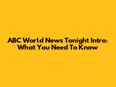 ABC World News Tonight Intro: What You Need To Know