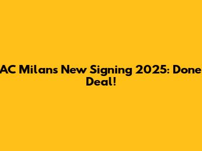 AC Milan's New Signing 2025: Done Deal!