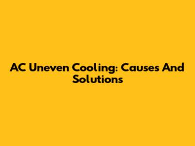 AC Uneven Cooling: Causes And Solutions