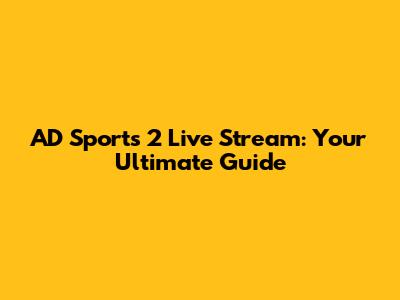 AD Sports 2 Live Stream: Your Ultimate Guide