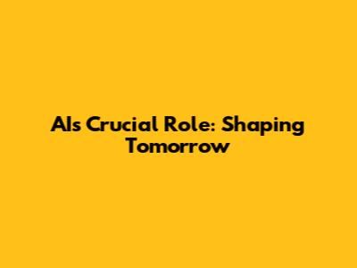 AI's Crucial Role: Shaping Tomorrow