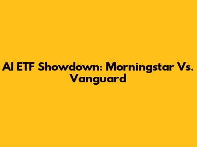 AI ETF Showdown: Morningstar Vs. Vanguard