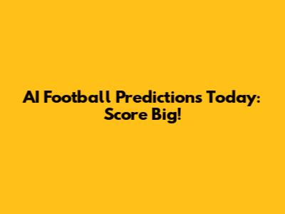 AI Football Predictions Today: Score Big!