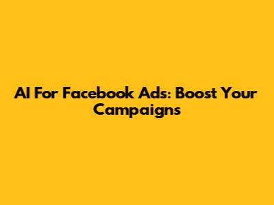 AI For Facebook Ads: Boost Your Campaigns