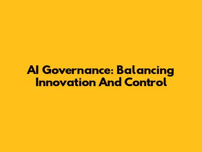 AI Governance: Balancing Innovation And Control