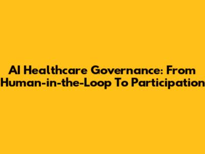 AI Healthcare Governance: From Human-in-the-Loop To Participation