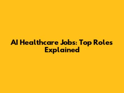 AI Healthcare Jobs: Top Roles Explained