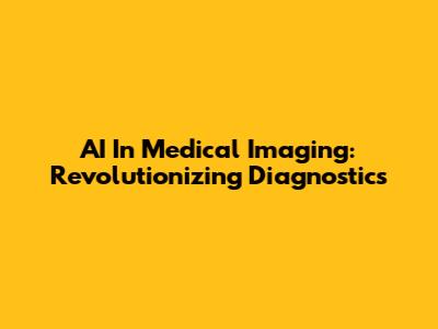 AI In Medical Imaging: Revolutionizing Diagnostics