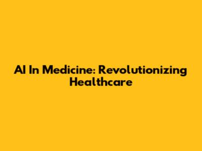 AI In Medicine: Revolutionizing Healthcare