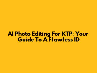 AI Photo Editing For KTP: Your Guide To A Flawless ID