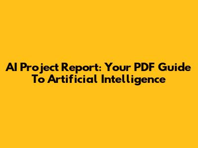 AI Project Report: Your PDF Guide To Artificial Intelligence