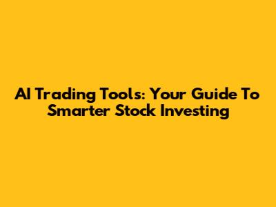 AI Trading Tools: Your Guide To Smarter Stock Investing