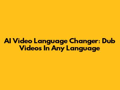 AI Video Language Changer: Dub Videos In Any Language