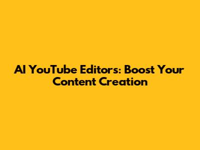 AI YouTube Editors: Boost Your Content Creation