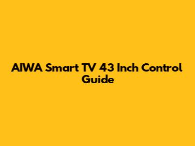 AIWA Smart TV 43 Inch Control Guide