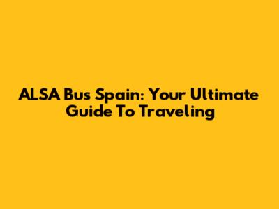 ALSA Bus Spain: Your Ultimate Guide To Traveling