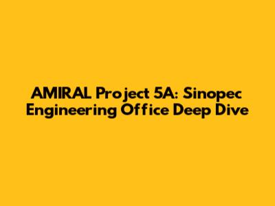 AMIRAL Project 5A: Sinopec Engineering Office Deep Dive