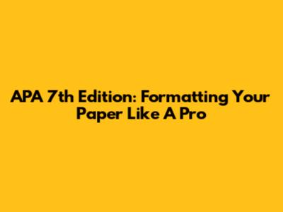APA 7th Edition: Formatting Your Paper Like A Pro