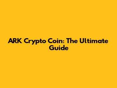 ARK Crypto Coin: The Ultimate Guide