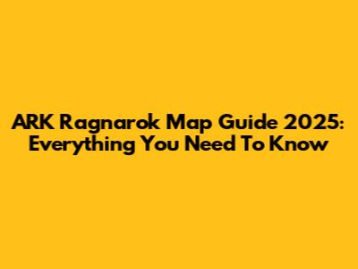 ARK Ragnarok Map Guide 2025: Everything You Need To Know