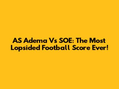 AS Adema Vs SOE: The Most Lopsided Football Score Ever!