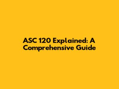 ASC 120 Explained: A Comprehensive Guide