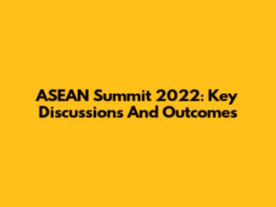 ASEAN Summit 2022: Key Discussions And Outcomes
