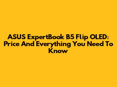 ASUS ExpertBook B5 Flip OLED: Price And Everything You Need To Know