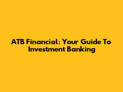 ATB Financial: Your Guide To Investment Banking