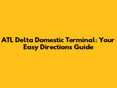 ATL Delta Domestic Terminal: Your Easy Directions Guide