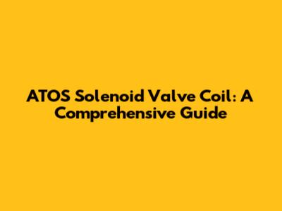 ATOS Solenoid Valve Coil: A Comprehensive Guide