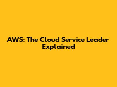 AWS: The Cloud Service Leader Explained