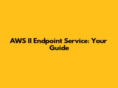 AWS II Endpoint Service: Your Guide