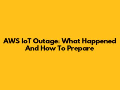 AWS IoT Outage: What Happened And How To Prepare