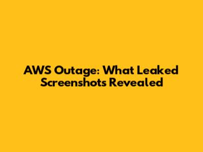 AWS Outage: What Leaked Screenshots Revealed