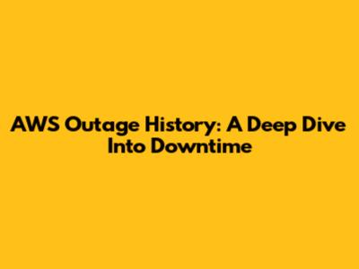 AWS Outage History: A Deep Dive Into Downtime
